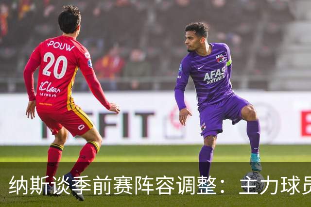 纳斯谈季前赛阵容调整：主力球员将参与，上半场以便于磨合
