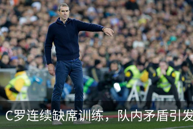 C罗连续缺席训练，队内矛盾引发关注